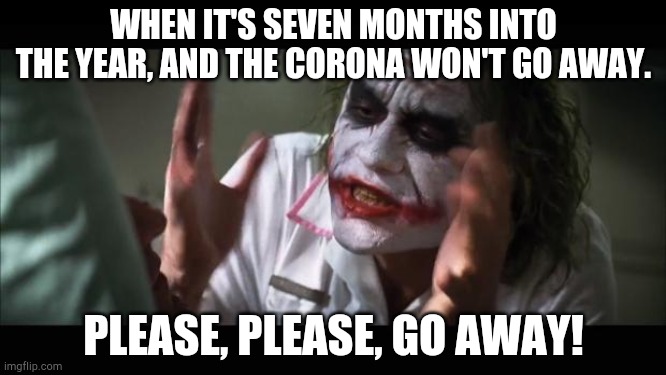 And everybody loses their minds Meme | WHEN IT'S SEVEN MONTHS INTO THE YEAR, AND THE CORONA WON'T GO AWAY. PLEASE, PLEASE, GO AWAY! | image tagged in memes,and everybody loses their minds | made w/ Imgflip meme maker