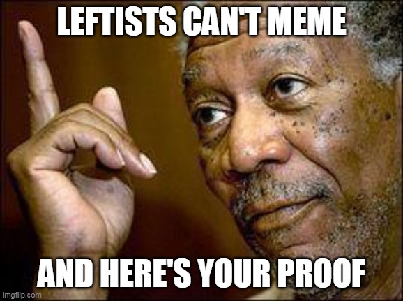 He's Right You Know | LEFTISTS CAN'T MEME AND HERE'S YOUR PROOF | image tagged in he's right you know | made w/ Imgflip meme maker