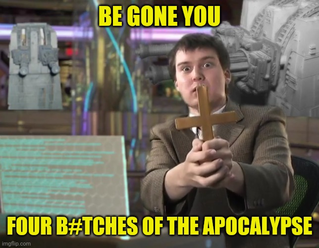 BE GONE YOU FOUR B#TCHES OF THE APOCALYPSE | made w/ Imgflip meme maker