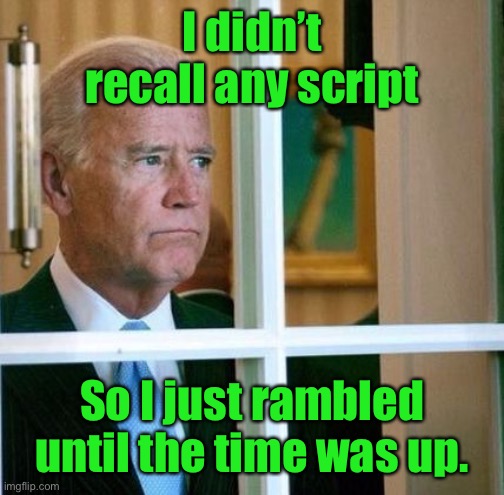Sad Joe Biden | I didn’t recall any script So I just rambled until the time was up. | image tagged in sad joe biden | made w/ Imgflip meme maker