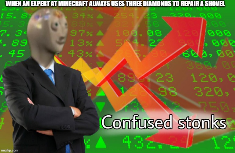 Confused Stonks | WHEN AN EXPERT AT MINECRAFT ALWAYS USES THREE DIAMONDS TO REPAIR A SHOVEL | image tagged in confused stonks | made w/ Imgflip meme maker
