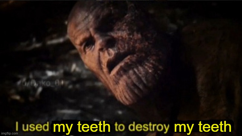 People who grind their teeth | my teeth; my teeth | image tagged in thanos i used the stones to destroy the stones,memes,teeth,grinding teeth,pain | made w/ Imgflip meme maker