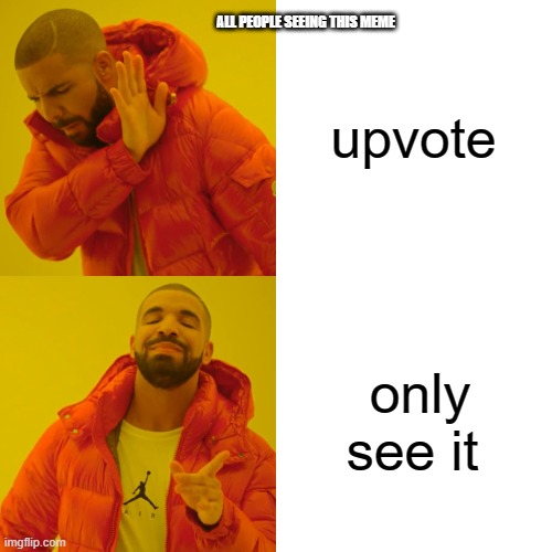 Drake Hotline Bling Meme | upvote only see it ALL PEOPLE SEEING THIS MEME | image tagged in memes,drake hotline bling | made w/ Imgflip meme maker