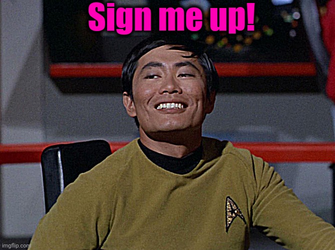 Sulu smug | Sign me up! | image tagged in sulu smug | made w/ Imgflip meme maker