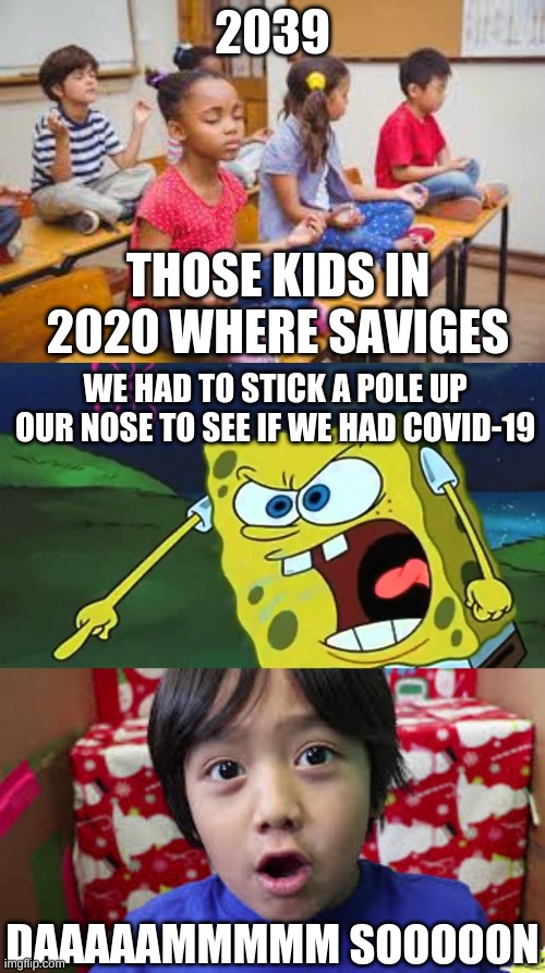 well i have u all know this will be my only covid-19 meme | 2039; THOSE KIDS IN 2020 WHERE SAVIGES; WE HAD TO STICK A POLE UP OUR NOSE TO SEE IF WE HAD COVID-19; DAAAAAMMMMM SOOOOON | image tagged in spongebob squarepants | made w/ Imgflip meme maker