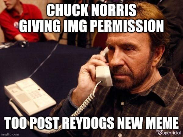 Chuck Norris Phone | CHUCK NORRIS GIVING IMG PERMISSION; TOO POST REYDOGS NEW MEME | image tagged in memes,chuck norris phone,chuck norris | made w/ Imgflip meme maker
