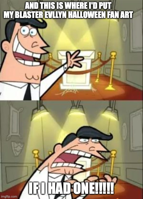 Where did it go TBH? | AND THIS IS WHERE I'D PUT MY BLASTER EVLLYN HALLOWEEN FAN ART; IF I HAD ONE!!!!! | image tagged in memes,this is where i'd put my trophy if i had one | made w/ Imgflip meme maker