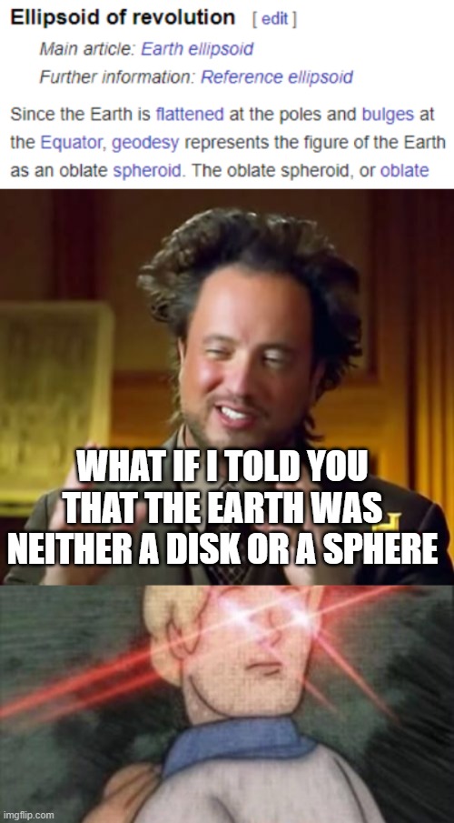 I must enlighten | WHAT IF I TOLD YOU THAT THE EARTH WAS NEITHER A DISK OR A SPHERE | image tagged in memes,ancient aliens,begone thot,flat earth,wikipedia | made w/ Imgflip meme maker