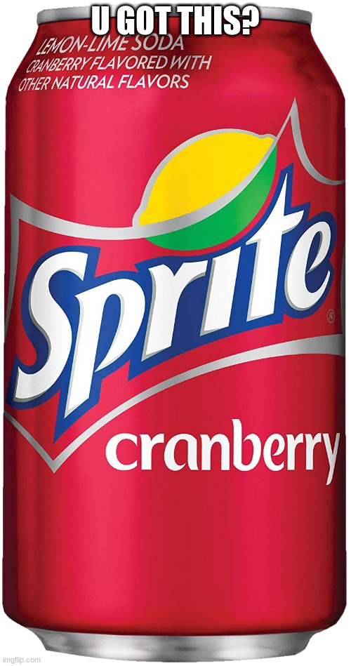 Sprite Cranberry | U GOT THIS? | image tagged in sprite cranberry | made w/ Imgflip meme maker