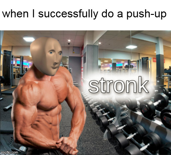 Probably already a meme. Please let me know if it is | when I successfully do a push-up | image tagged in stronks | made w/ Imgflip meme maker