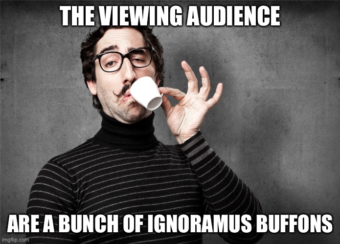 Pretentious Snob | THE VIEWING AUDIENCE; ARE A BUNCH OF IGNORAMUS BUFFOONS | image tagged in pretentious snob | made w/ Imgflip meme maker
