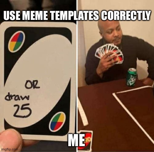 ??? | USE MEME TEMPLATES CORRECTLY; ME | image tagged in memes,uno draw 25 cards | made w/ Imgflip meme maker