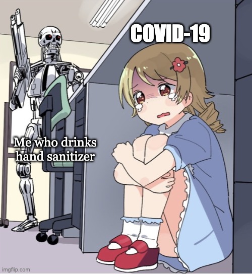Anime Girl Hiding from Terminator | COVID-19; Me who drinks
hand sanitizer | image tagged in anime girl hiding from terminator | made w/ Imgflip meme maker