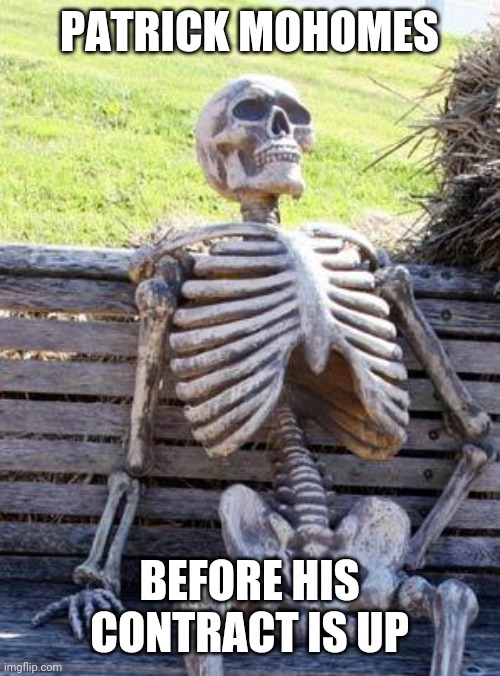Waiting Skeleton | PATRICK MOHOMES; BEFORE HIS CONTRACT IS UP | image tagged in memes,waiting skeleton | made w/ Imgflip meme maker