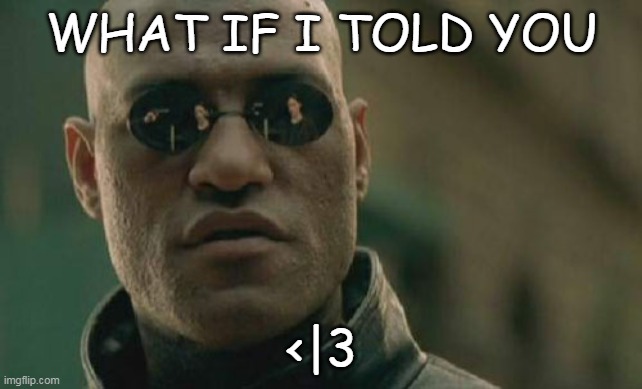 Matrix Morpheus Meme | WHAT IF I TOLD YOU <|3 | image tagged in memes,matrix morpheus | made w/ Imgflip meme maker