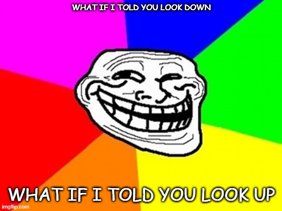 Troll Face Colored Meme | WHAT IF I TOLD YOU LOOK DOWN; WHAT IF I TOLD YOU LOOK UP | image tagged in memes,troll face colored | made w/ Imgflip meme maker