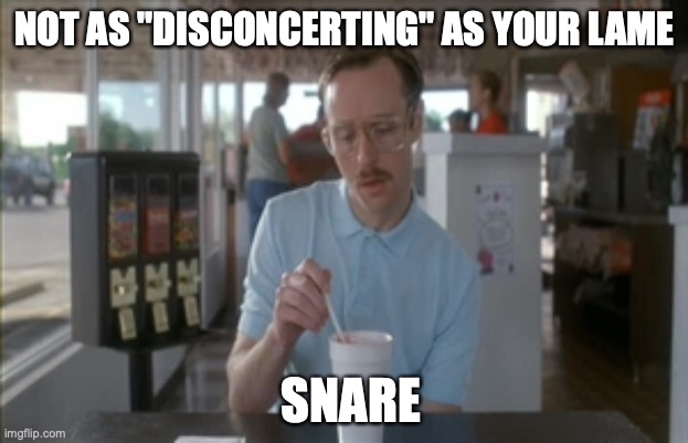 So I Guess You Can Say Things Are Getting Pretty Serious Meme | NOT AS "DISCONCERTING" AS YOUR LAME SNARE | image tagged in memes,so i guess you can say things are getting pretty serious | made w/ Imgflip meme maker