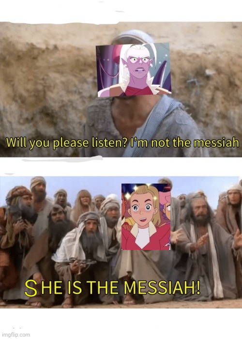 I made a she ra stream link in comments ^°^ | S | image tagged in he is the messiah | made w/ Imgflip meme maker