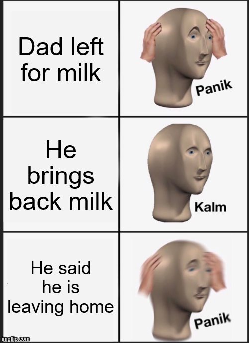 Such a panik | Dad left for milk; He brings back milk; He said he is leaving home | image tagged in memes,panik kalm panik | made w/ Imgflip meme maker