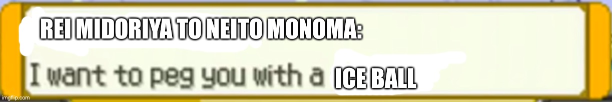 Rei will never say this out loud,but they would think it | REI MIDORIYA TO NEITO MONOMA:; ICE BALL | image tagged in i want to peg you with a snowball | made w/ Imgflip meme maker