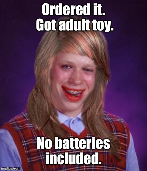 Bad Luck Brianna | Ordered it.  Got adult toy. No batteries included. | image tagged in bad luck brianna | made w/ Imgflip meme maker