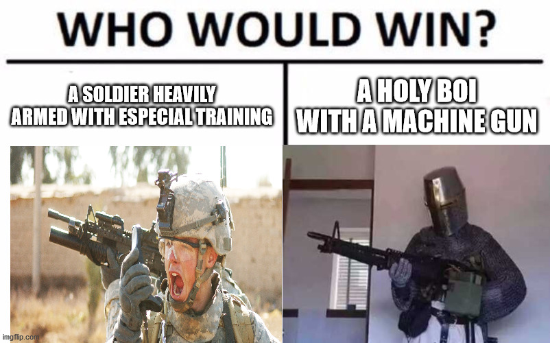 who would win? | A SOLDIER HEAVILY ARMED WITH ESPECIAL TRAINING; A HOLY BOI WITH A MACHINE GUN | image tagged in memes,who would win,crusader knight with m60 machine gun | made w/ Imgflip meme maker