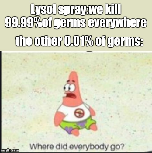 "we eliminate 99.99% of germs" | Lysol spray:we kill 99.99%of germs everywhere; the other 0.01% of germs: | image tagged in alone patrick | made w/ Imgflip meme maker