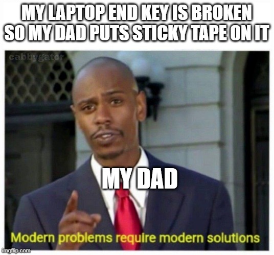 modern problems | MY LAPTOP END KEY IS BROKEN SO MY DAD PUTS STICKY TAPE ON IT; MY DAD | image tagged in modern problems | made w/ Imgflip meme maker