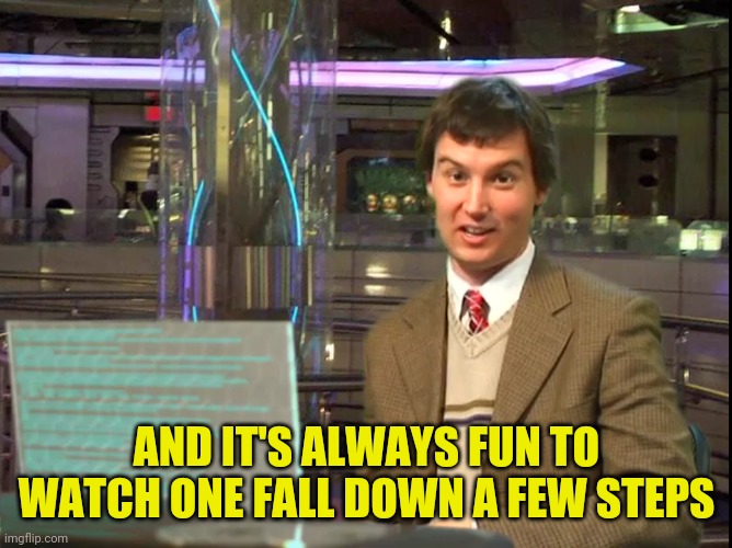 AND IT'S ALWAYS FUN TO WATCH ONE FALL DOWN A FEW STEPS | made w/ Imgflip meme maker