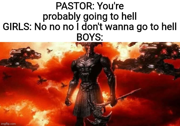 PASTOR: You're probably going to hell
GIRLS: No no no I don't wanna go to hell
BOYS: | image tagged in hell,boys vs girls,steppenwolf,mother is calling,pastor,what are memes | made w/ Imgflip meme maker