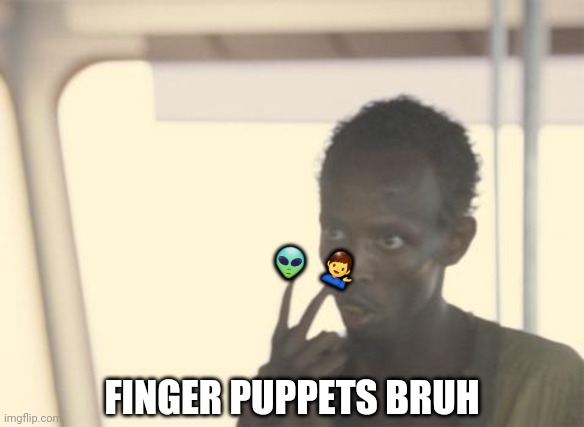 I'm The Captain Now | 👽; 💁‍♂️; FINGER PUPPETS BRUH | image tagged in memes,i'm the captain now | made w/ Imgflip meme maker