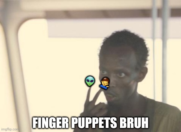 I'm The Captain Now Meme | 👽; 💁‍♂️; FINGER PUPPETS BRUH | image tagged in memes,i'm the captain now | made w/ Imgflip meme maker