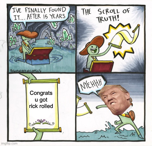 Donald trump got rick rolled | Congrats u got rick rolled | image tagged in memes,the scroll of truth | made w/ Imgflip meme maker