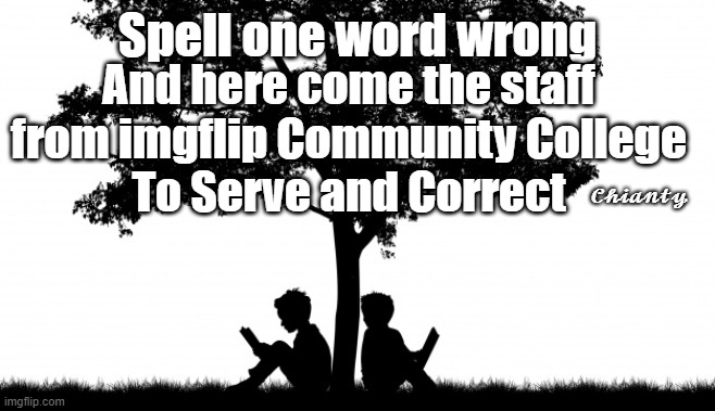 Truth LoL | Spell one word wrong; And here come the staff from imgflip Community College
To Serve and Correct; 𝓒𝓱𝓲𝓪𝓷𝓽𝔂 | image tagged in autocorrect | made w/ Imgflip meme maker