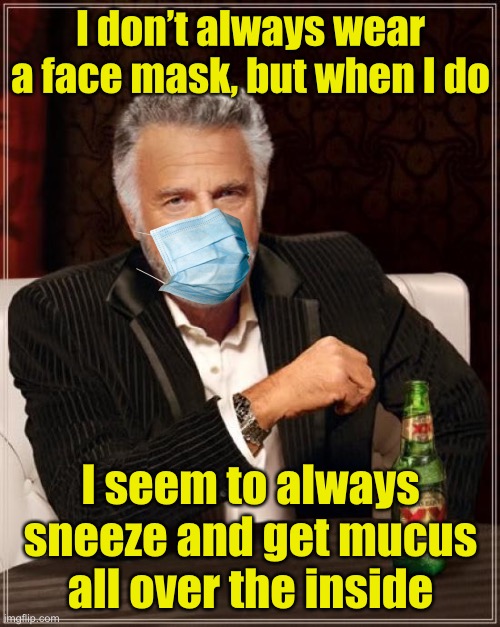 The Most Interesting Man In The World | I don’t always wear a face mask, but when I do; I seem to always sneeze and get mucus all over the inside | image tagged in memes,the most interesting man in the world,sneeze,face mask | made w/ Imgflip meme maker
