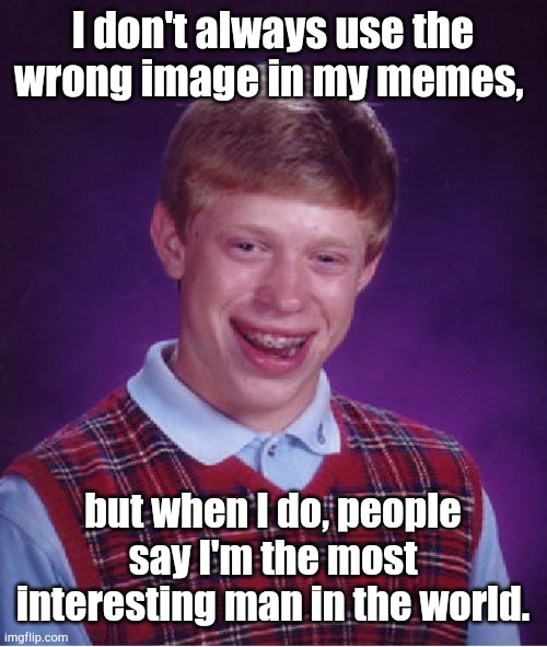 Bad Luck Brian Meme | I don't always use the wrong image in my memes, but when I do, people say I'm the most interesting man in the world. | image tagged in memes,bad luck brian | made w/ Imgflip meme maker