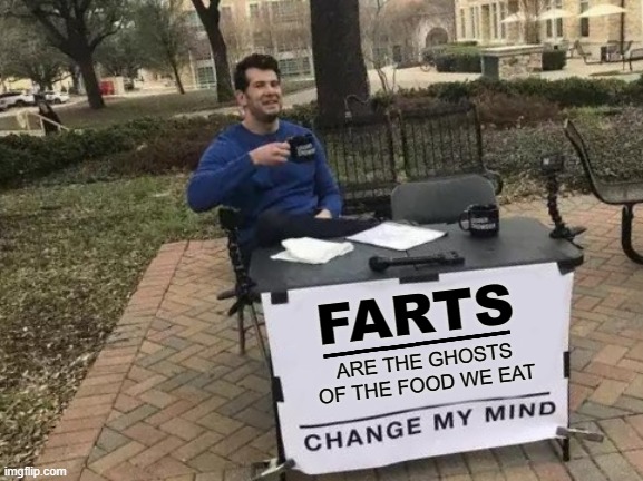 ass blown | FARTS; ______; ARE THE GHOSTS OF THE FOOD WE EAT | image tagged in memes,change my mind | made w/ Imgflip meme maker