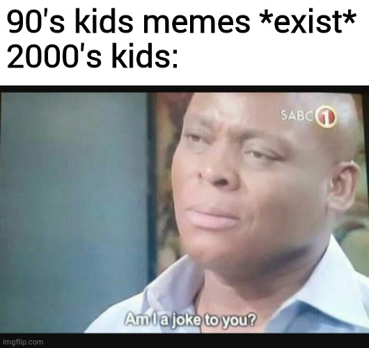 90's kids memes *exist*
2000's kids: | image tagged in blank white template,am i a joke to you | made w/ Imgflip meme maker