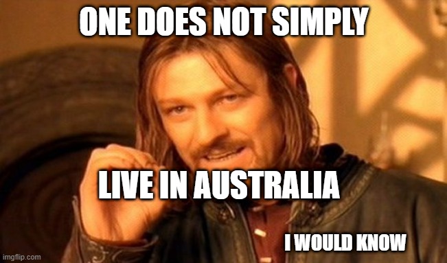 One Does Not Simply | ONE DOES NOT SIMPLY; LIVE IN AUSTRALIA; I WOULD KNOW | image tagged in memes,one does not simply | made w/ Imgflip meme maker