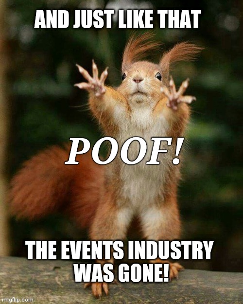 The industry was gone! | AND JUST LIKE THAT; POOF! THE EVENTS INDUSTRY 
WAS GONE! | image tagged in covid-19,coronavirus,covid19,covid,funny memes,coronavirus meme | made w/ Imgflip meme maker