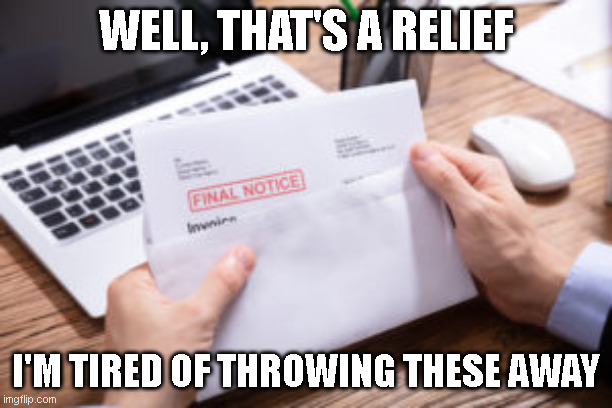 The end is near! | WELL, THAT'S A RELIEF; I'M TIRED OF THROWING THESE AWAY | image tagged in final notice,last attempt,will no longer try to contact you,stress free | made w/ Imgflip meme maker