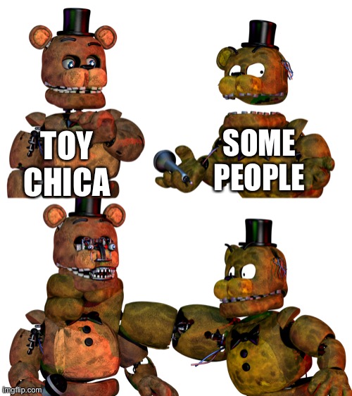 “Very Funny FNaF 2 Meme” | TOY CHICA; SOME PEOPLE | image tagged in fnaf,fnaf 2,withered freddy,withered golden freddy,toy chica,the chicken behind the slaughter | made w/ Imgflip meme maker