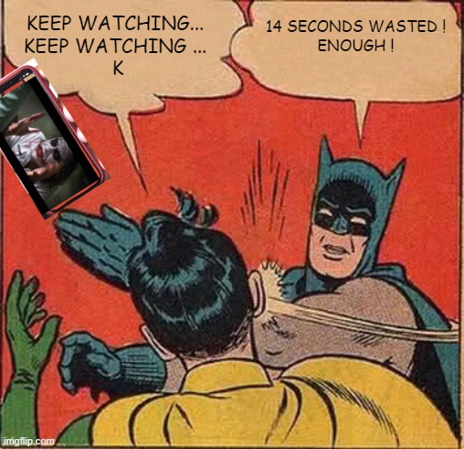 My Dad and Tik-Tok | KEEP WATCHING... 
KEEP WATCHING ... 
K; 14 SECONDS WASTED !
ENOUGH ! | image tagged in memes,batman slapping robin,tik tok,tiktok,old | made w/ Imgflip meme maker