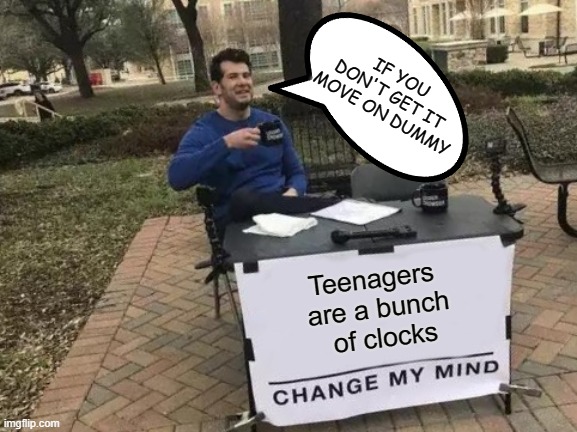 A RIDDLE TO SOLVE.... | IF YOU DON'T GET IT 
MOVE ON DUMMY; Teenagers 
are a bunch
 of clocks | image tagged in memes,change my mind,tik tok,tiktok,clock,riddles and brainteasers | made w/ Imgflip meme maker