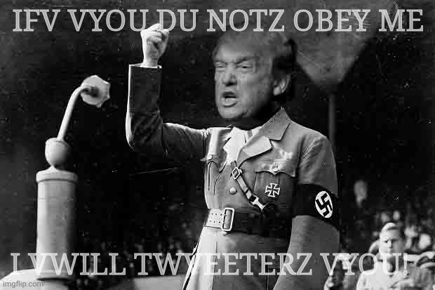 Trump Hitler | IFV VYOU DU NOTZ OBEY ME I VWILL TWVEETERZ VYOU! | image tagged in trump hitler | made w/ Imgflip meme maker