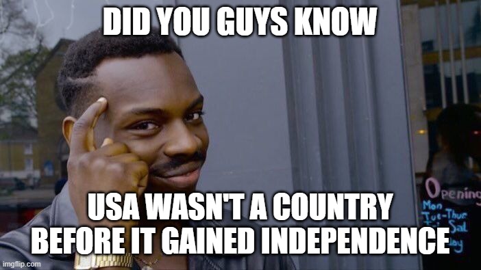 Roll Safe Think About It Meme | DID YOU GUYS KNOW USA WASN'T A COUNTRY BEFORE IT GAINED INDEPENDENCE | image tagged in memes,roll safe think about it | made w/ Imgflip meme maker