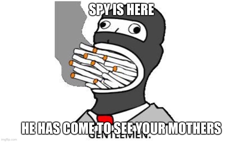 TF2 Spy came to see your mother | SPY IS HERE; HE HAS COME TO SEE YOUR MOTHERS | image tagged in you got tf2 shit | made w/ Imgflip meme maker