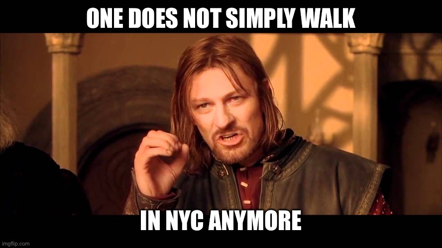 Walking in NYC is hazardous to your health | ONE DOES NOT SIMPLY WALK; IN NYC ANYMORE | image tagged in walk into mordor,nyc,unsafe,walking | made w/ Imgflip meme maker