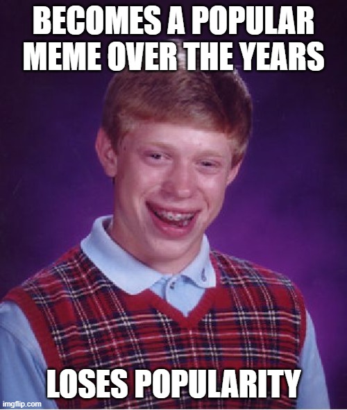 R.I.P Bad Luck Brian | BECOMES A POPULAR MEME OVER THE YEARS; LOSES POPULARITY | image tagged in memes,bad luck brian | made w/ Imgflip meme maker