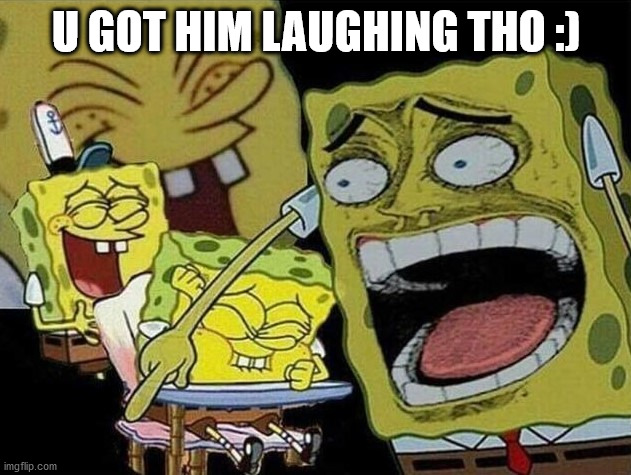 Spongebob laughing Hysterically | U GOT HIM LAUGHING THO :) | image tagged in spongebob laughing hysterically | made w/ Imgflip meme maker